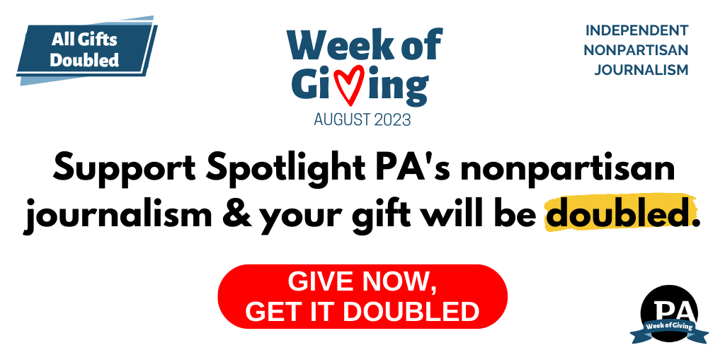 Support Spotlight PA's nonpartisan journalism and your gift will be DOUBLED as part of our Week of Giving!