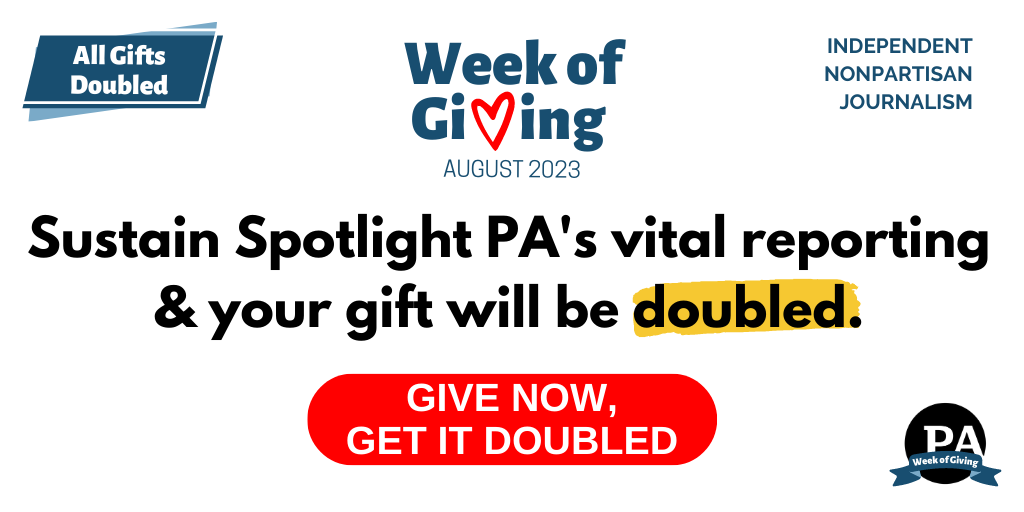 Support Spotlight PA's nonpartisan journalism and your gift will be DOUBLED as part of our Week of Giving!