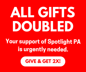 Support Spotlight PA's independent, unbiased reporting for Pennsylvania and today, your gift will be DOUBLED.